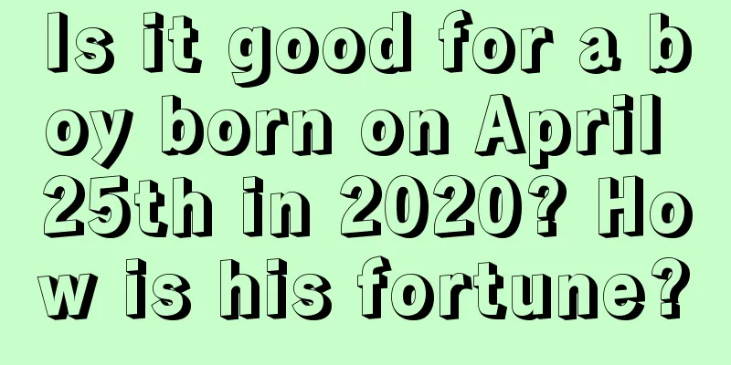 Is it good for a boy born on April 25th in 2020? How is his fortune?