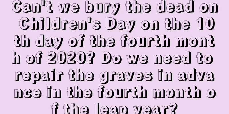 Can't we bury the dead on Children's Day on the 10th day of the fourth month of 2020? Do we need to repair the graves in advance in the fourth month of the leap year?