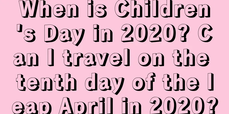 When is Children's Day in 2020? Can I travel on the tenth day of the leap April in 2020?