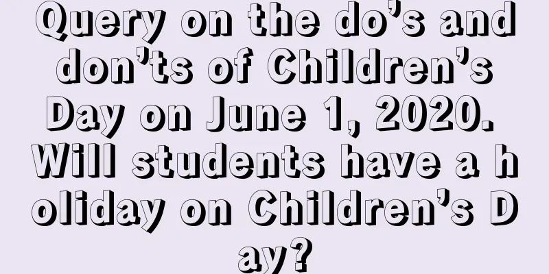 Query on the do’s and don’ts of Children’s Day on June 1, 2020. Will students have a holiday on Children’s Day?