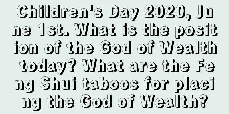 Children's Day 2020, June 1st. What is the position of the God of Wealth today? What are the Feng Shui taboos for placing the God of Wealth?