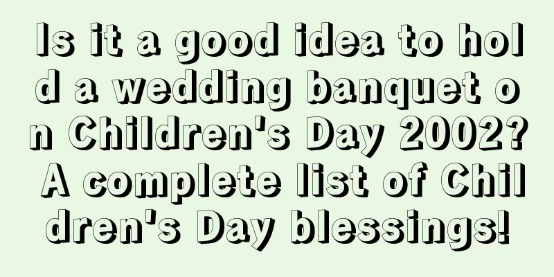 Is it a good idea to hold a wedding banquet on Children's Day 2002? A complete list of Children's Day blessings!