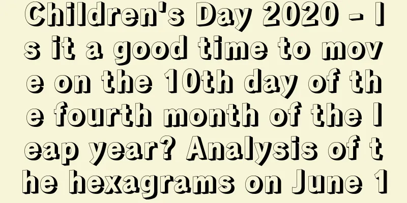 Children's Day 2020 - Is it a good time to move on the 10th day of the fourth month of the leap year? Analysis of the hexagrams on June 1