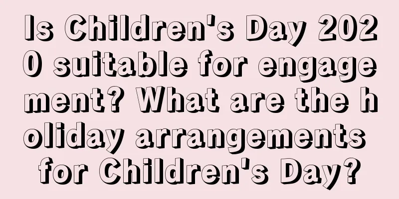 Is Children's Day 2020 suitable for engagement? What are the holiday arrangements for Children's Day?