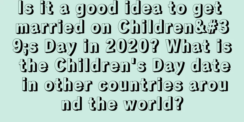 Is it a good idea to get married on Children's Day in 2020? What is the Children's Day date in other countries around the world?