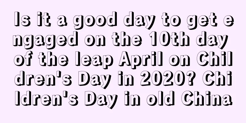 Is it a good day to get engaged on the 10th day of the leap April on Children's Day in 2020? Children's Day in old China