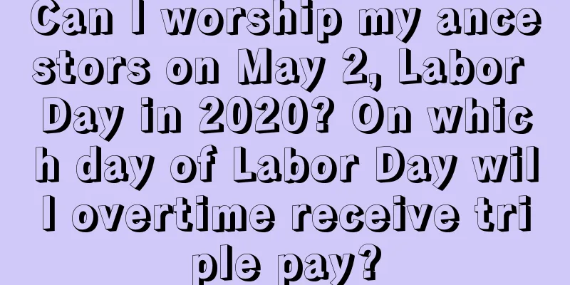 Can I worship my ancestors on May 2, Labor Day in 2020? On which day of Labor Day will overtime receive triple pay?