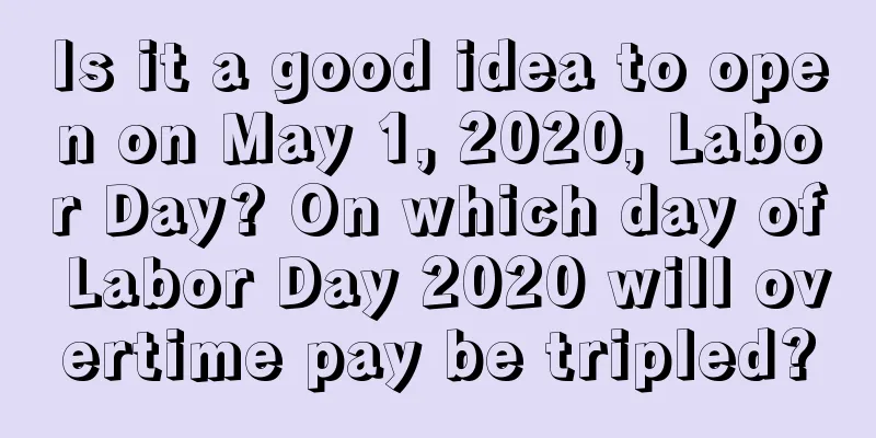 Is it a good idea to open on May 1, 2020, Labor Day? On which day of Labor Day 2020 will overtime pay be tripled?