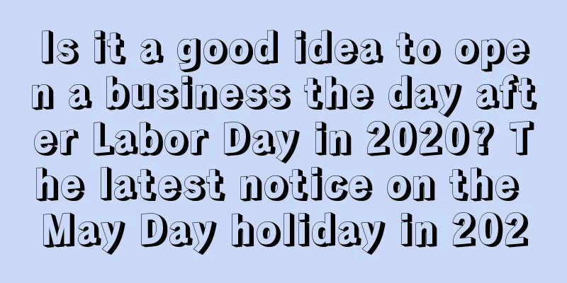 Is it a good idea to open a business the day after Labor Day in 2020? The latest notice on the May Day holiday in 2020