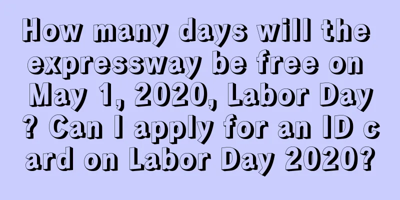 How many days will the expressway be free on May 1, 2020, Labor Day? Can I apply for an ID card on Labor Day 2020?