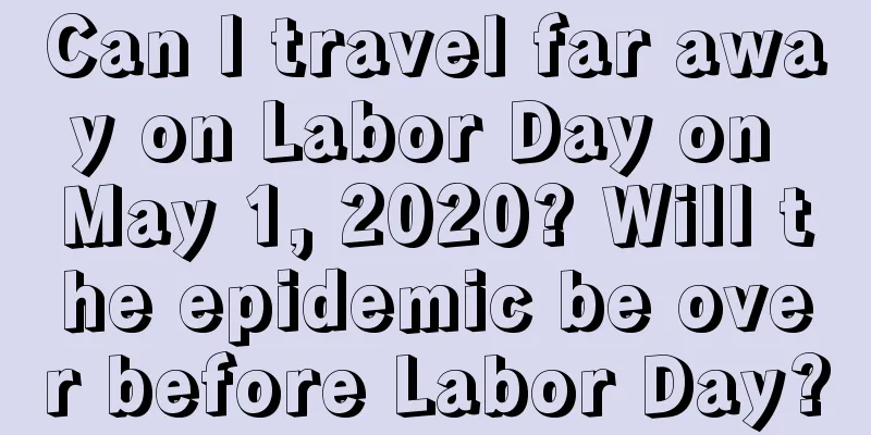 Can I travel far away on Labor Day on May 1, 2020? Will the epidemic be over before Labor Day?
