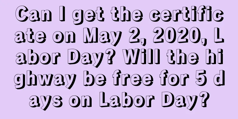 Can I get the certificate on May 2, 2020, Labor Day? Will the highway be free for 5 days on Labor Day?