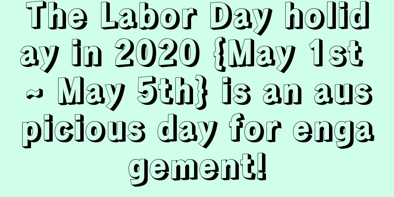The Labor Day holiday in 2020 {May 1st ~ May 5th} is an auspicious day for engagement!