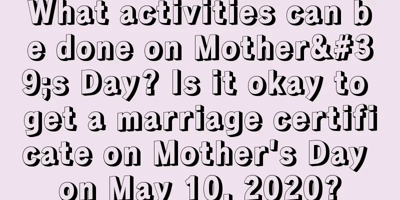 What activities can be done on Mother's Day? Is it okay to get a marriage certificate on Mother's Day on May 10, 2020?