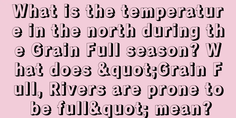What is the temperature in the north during the Grain Full season? What does "Grain Full, Rivers are prone to be full" mean?
