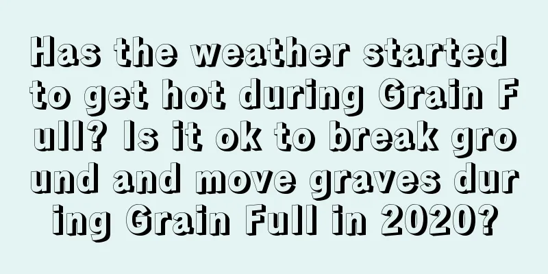 Has the weather started to get hot during Grain Full? Is it ok to break ground and move graves during Grain Full in 2020?