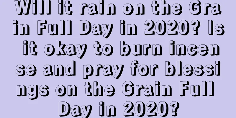 Will it rain on the Grain Full Day in 2020? Is it okay to burn incense and pray for blessings on the Grain Full Day in 2020?