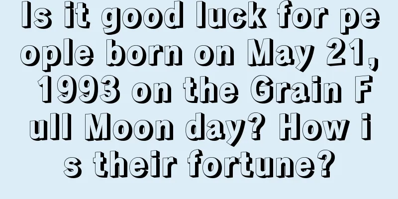Is it good luck for people born on May 21, 1993 on the Grain Full Moon day? How is their fortune?