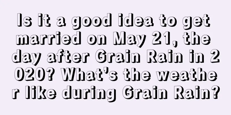 Is it a good idea to get married on May 21, the day after Grain Rain in 2020? What’s the weather like during Grain Rain?