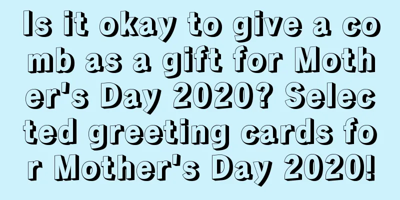 Is it okay to give a comb as a gift for Mother's Day 2020? Selected greeting cards for Mother's Day 2020!