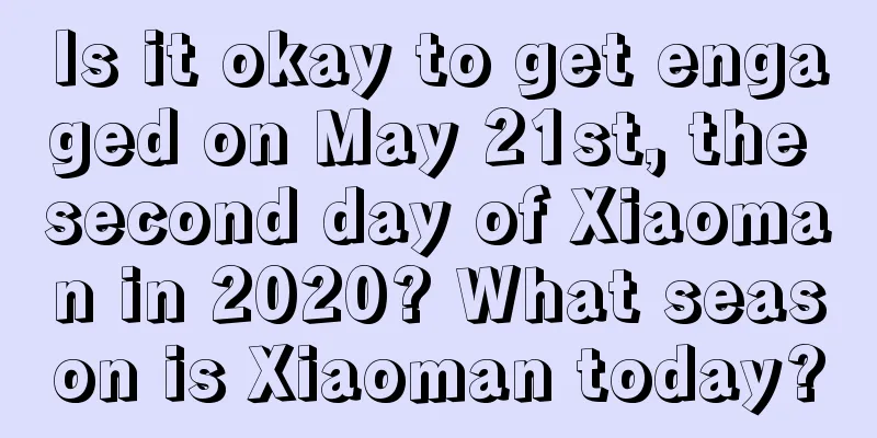 Is it okay to get engaged on May 21st, the second day of Xiaoman in 2020? What season is Xiaoman today?