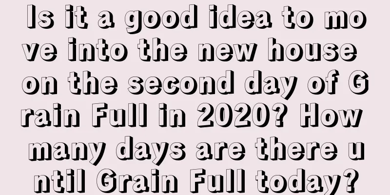 Is it a good idea to move into the new house on the second day of Grain Full in 2020? How many days are there until Grain Full today?