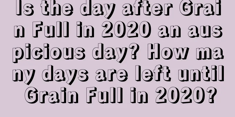 Is the day after Grain Full in 2020 an auspicious day? How many days are left until Grain Full in 2020?