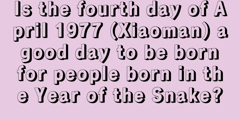 Is the fourth day of April 1977 (Xiaoman) a good day to be born for people born in the Year of the Snake?