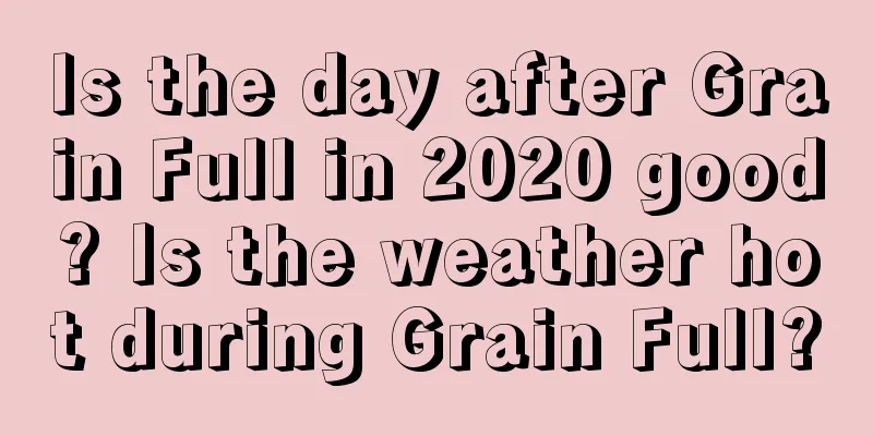 Is the day after Grain Full in 2020 good? Is the weather hot during Grain Full?