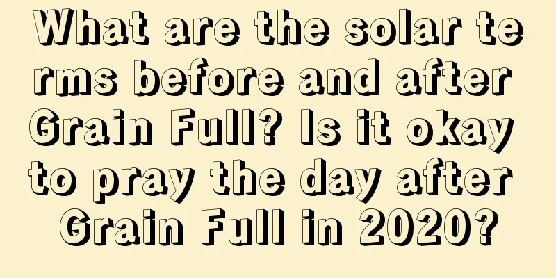 What are the solar terms before and after Grain Full? Is it okay to pray the day after Grain Full in 2020?