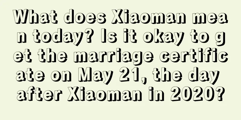 What does Xiaoman mean today? Is it okay to get the marriage certificate on May 21, the day after Xiaoman in 2020?