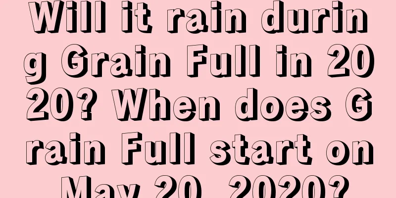 Will it rain during Grain Full in 2020? When does Grain Full start on May 20, 2020?