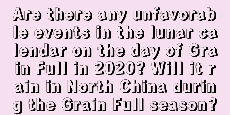 Are there any unfavorable events in the lunar calendar on the day of Grain Full in 2020? Will it rain in North China during the Grain Full season?