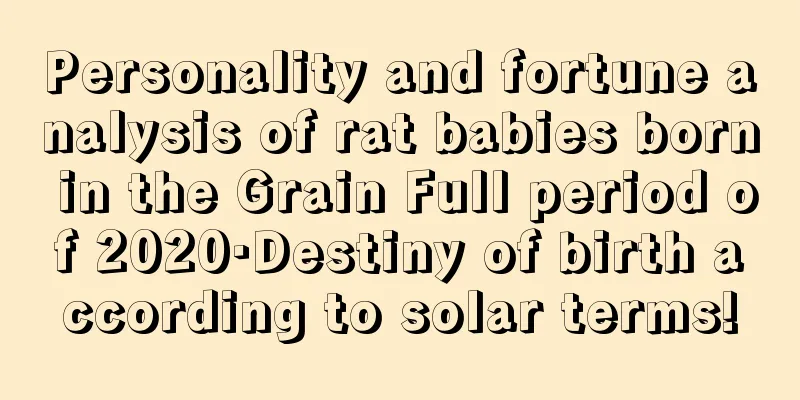 Personality and fortune analysis of rat babies born in the Grain Full period of 2020·Destiny of birth according to solar terms!