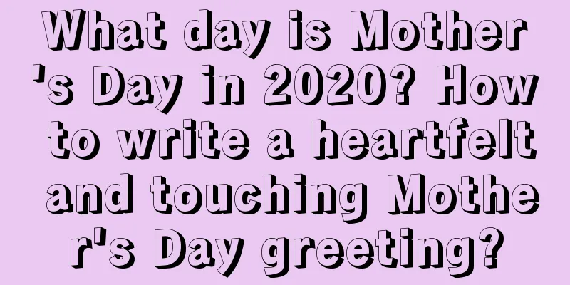 What day is Mother's Day in 2020? How to write a heartfelt and touching Mother's Day greeting?