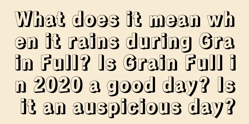 What does it mean when it rains during Grain Full? Is Grain Full in 2020 a good day? Is it an auspicious day?