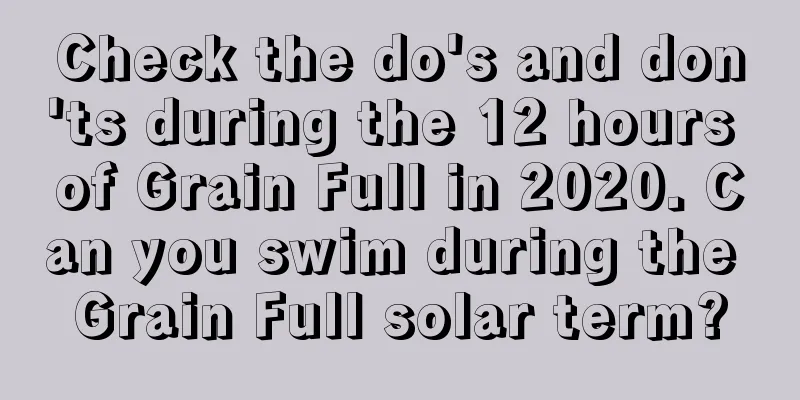 Check the do's and don'ts during the 12 hours of Grain Full in 2020. Can you swim during the Grain Full solar term?