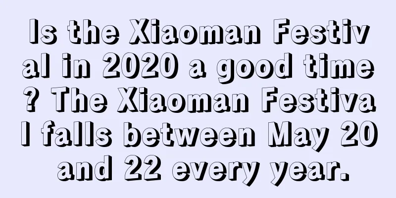 Is the Xiaoman Festival in 2020 a good time? The Xiaoman Festival falls between May 20 and 22 every year.