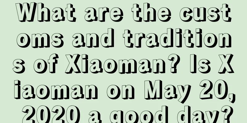 What are the customs and traditions of Xiaoman? Is Xiaoman on May 20, 2020 a good day?