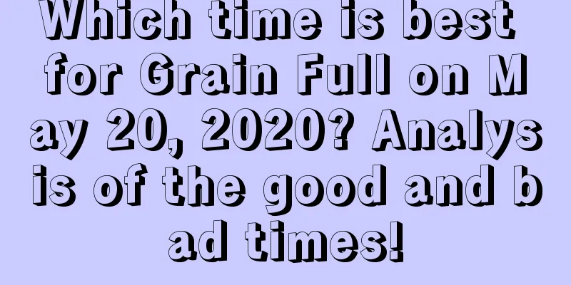 Which time is best for Grain Full on May 20, 2020? Analysis of the good and bad times!