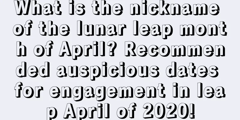 What is the nickname of the lunar leap month of April? Recommended auspicious dates for engagement in leap April of 2020!