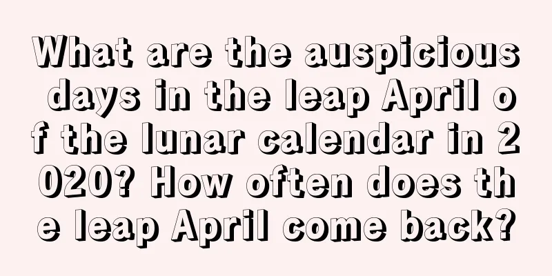 What are the auspicious days in the leap April of the lunar calendar in 2020? How often does the leap April come back?