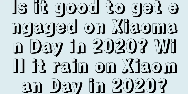 Is it good to get engaged on Xiaoman Day in 2020? Will it rain on Xiaoman Day in 2020?