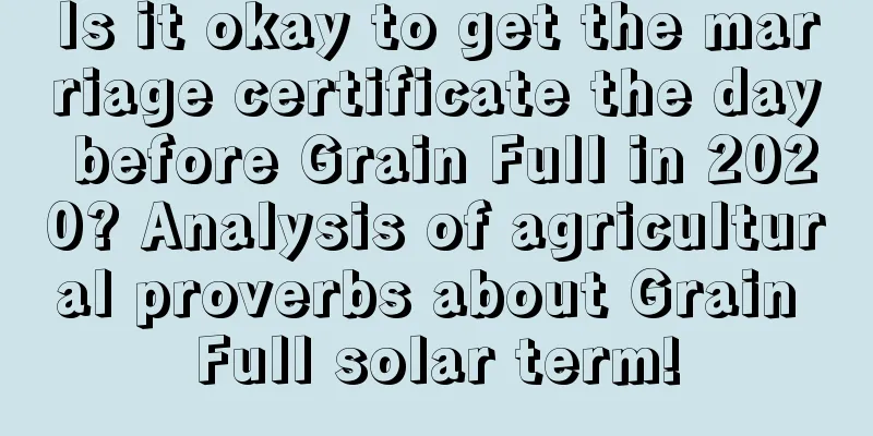 Is it okay to get the marriage certificate the day before Grain Full in 2020? Analysis of agricultural proverbs about Grain Full solar term!