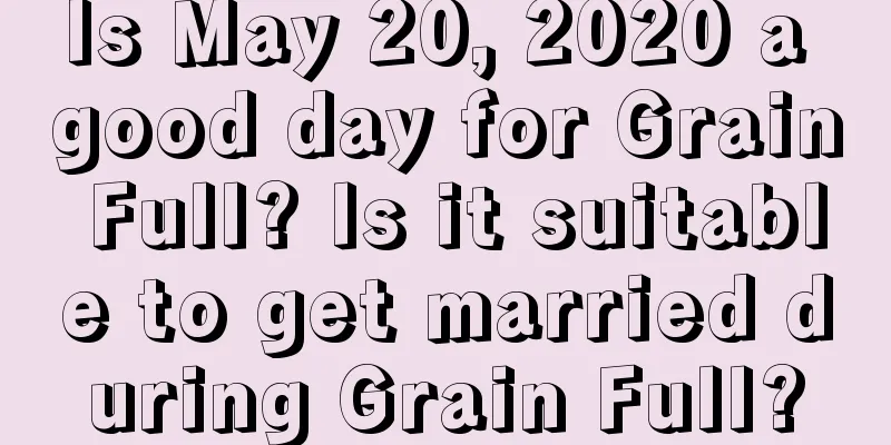 Is May 20, 2020 a good day for Grain Full? Is it suitable to get married during Grain Full?
