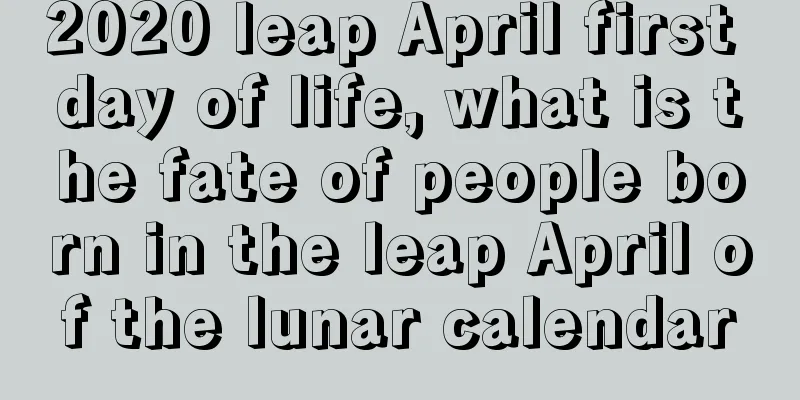 2020 leap April first day of life, what is the fate of people born in the leap April of the lunar calendar