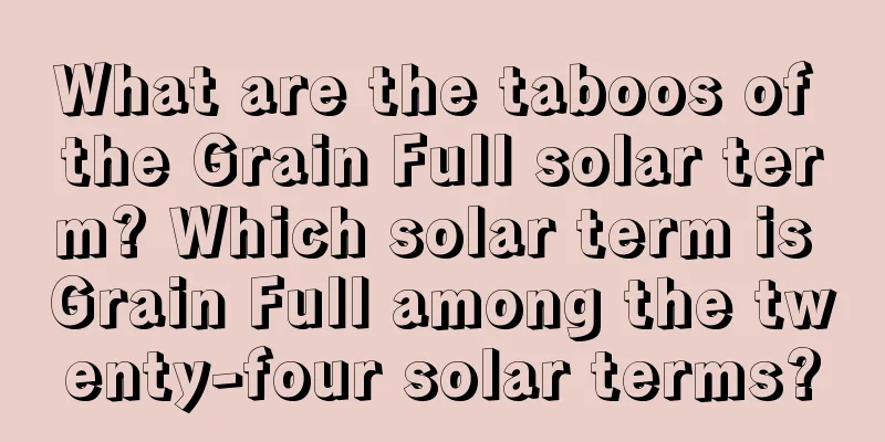 What are the taboos of the Grain Full solar term? Which solar term is Grain Full among the twenty-four solar terms?