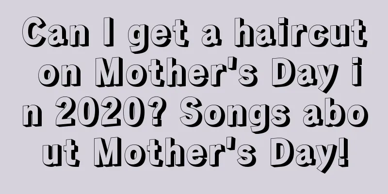 Can I get a haircut on Mother's Day in 2020? Songs about Mother's Day!