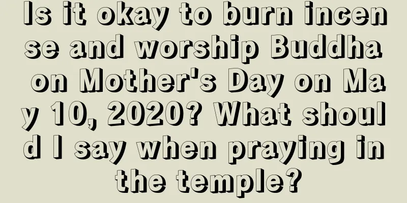 Is it okay to burn incense and worship Buddha on Mother's Day on May 10, 2020? What should I say when praying in the temple?