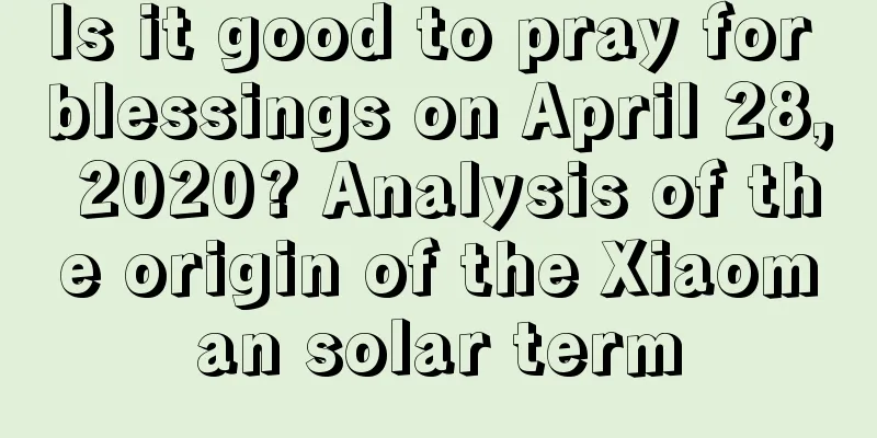 Is it good to pray for blessings on April 28, 2020? Analysis of the origin of the Xiaoman solar term